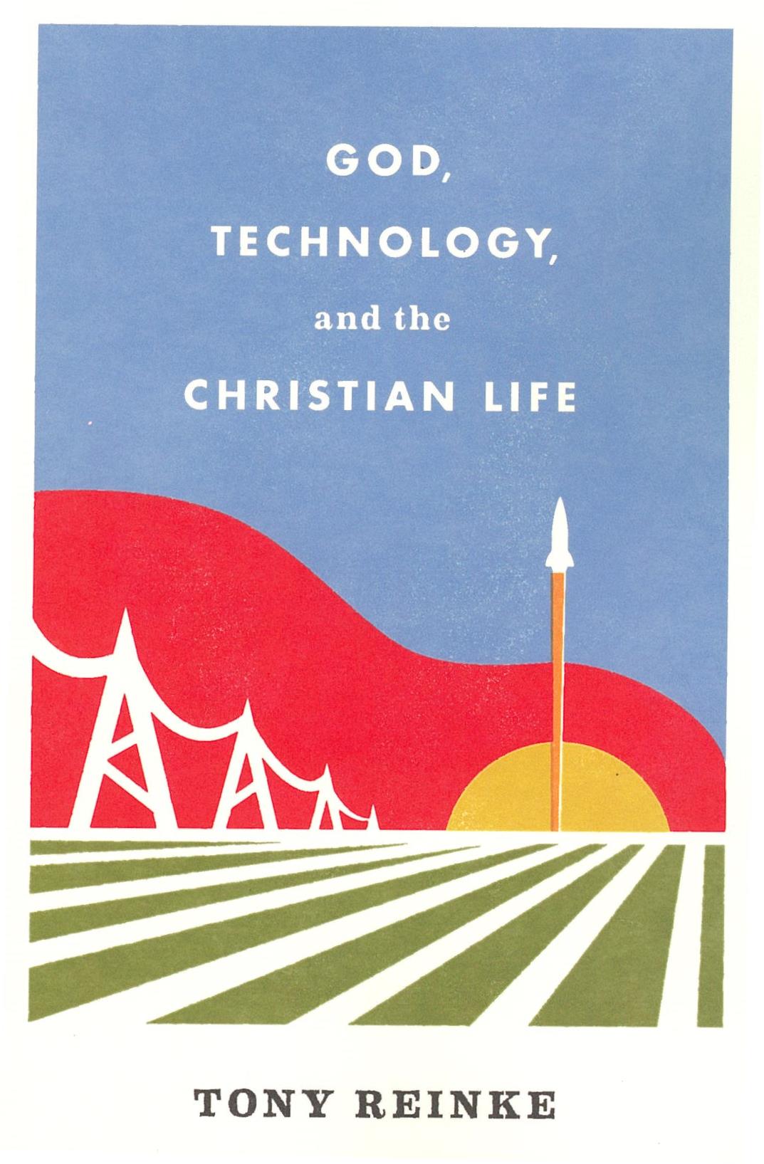 GOD, TECHNOLOGY, AND THE CHRISTIAN LIFE Tony Reinke